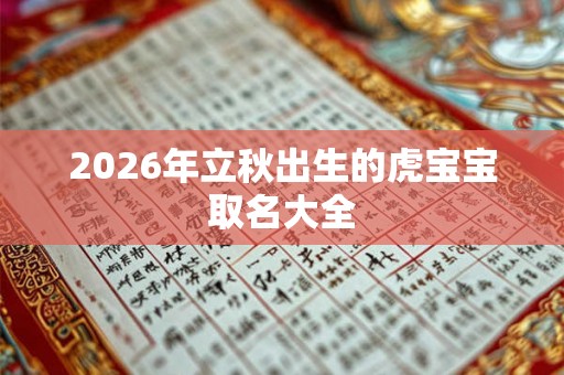 2026年立秋出生的虎宝宝取名大全 2026年立秋出生的虎宝宝取名大全