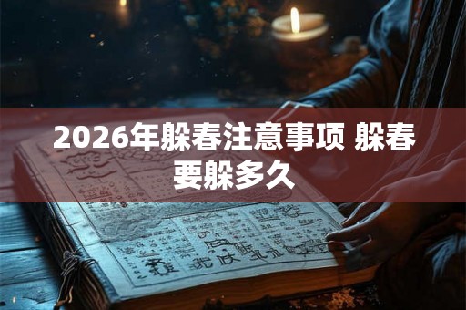 2026年躲春注意事项 躲春要躲多久 2026年躲春注意事项 躲春要躲多久