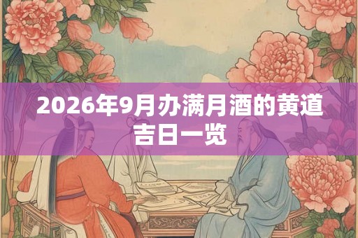 2026年9月办满月酒的黄道吉日一览 2026年9月办满月酒的黄道吉日一览