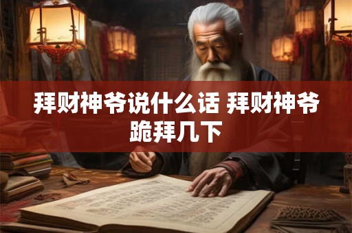 拜财神爷说什么话 拜财神爷跪拜几下 拜财神爷说什么话 拜财神爷跪拜几下