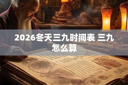2026冬天三九时间表 三九怎么算