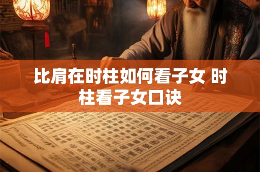 比肩在时柱如何看子女 时柱看子女口诀 比肩在时柱如何看子女 时柱看子女口诀