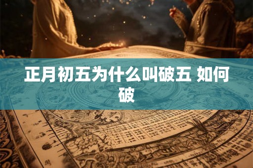 正月初五为什么叫破五 如何破 正月初五为什么叫破五 如何破