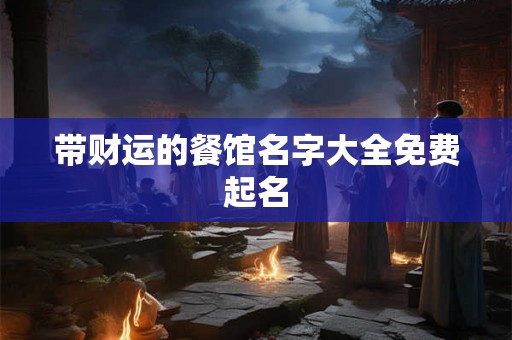 带财运的餐馆名字大全免费起名 带财运的餐馆名字大全免费起名