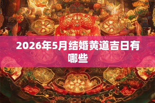 2026年5月结婚黄道吉日有哪些 2026年5月结婚黄道吉日有哪些
