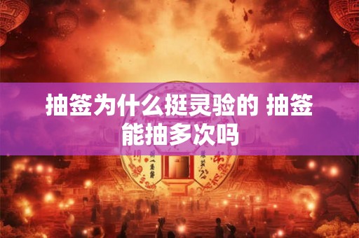 抽签为什么挺灵验的 抽签能抽多次吗 抽签为什么挺灵验的 抽签能抽多次吗