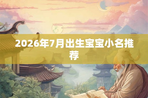 2026年7月出生宝宝小名推荐 2026年7月出生宝宝小名推荐