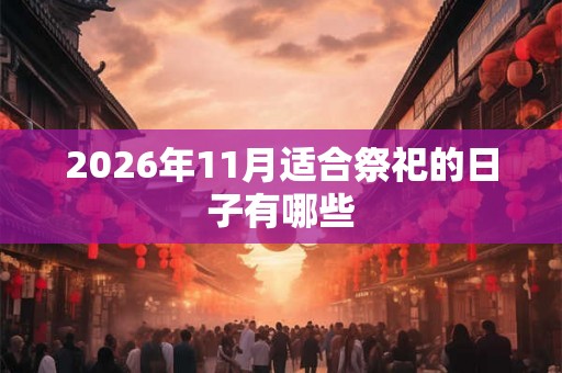 2026年11月适合祭祀的日子有哪些 2026年11月适合祭祀的日子有哪些
