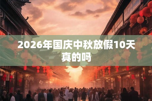 2026年国庆中秋放假10天真的吗