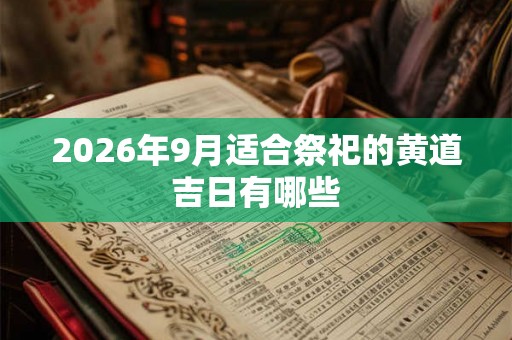 2026年9月适合祭祀的黄道吉日有哪些 2026年9月适合祭祀的黄道吉日有哪些