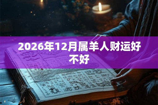 2026年12月属羊人财运好不好 2026年12月属羊人财运好不好