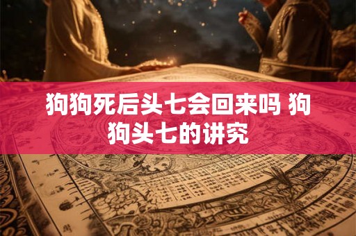 狗狗死后头七会回来吗 狗狗头七的讲究