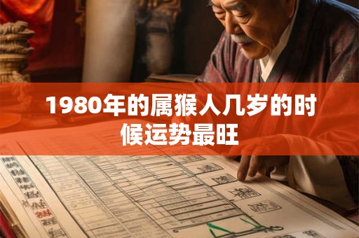 1980年的属猴人几岁的时候运势最旺 1980年的属猴人几岁的时候运势最旺