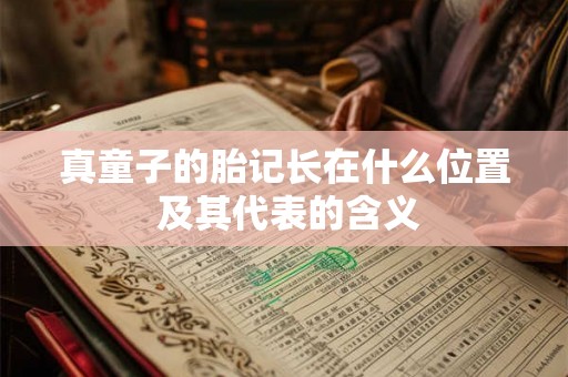 真童子的胎记长在什么位置 及其代表的含义 真童子的胎记长在什么位置 及其代表的含义
