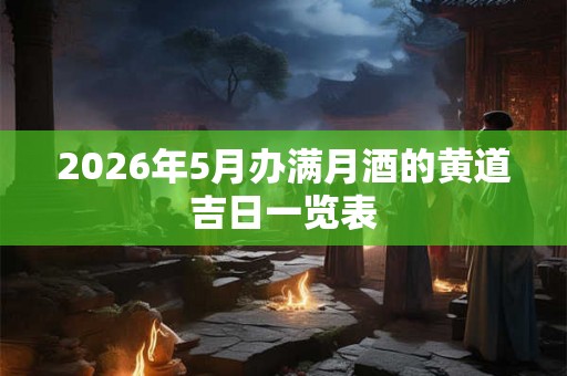 2026年5月办满月酒的黄道吉日一览表