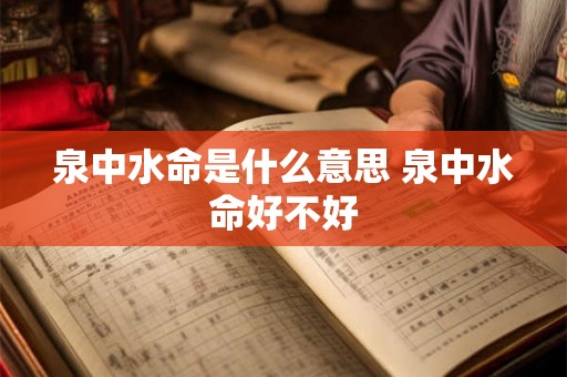 泉中水命是什么意思 泉中水命好不好