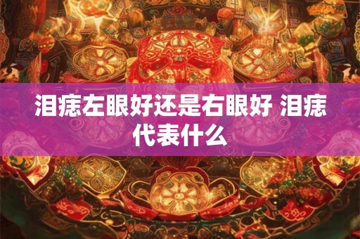 泪痣左眼好还是右眼好 泪痣代表什么