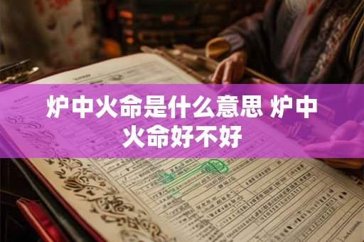 炉中火命是什么意思 炉中火命好不好