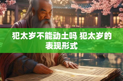 犯太岁不能动土吗 犯太岁的表现形式 犯太岁不能动土吗 犯太岁的表现形式