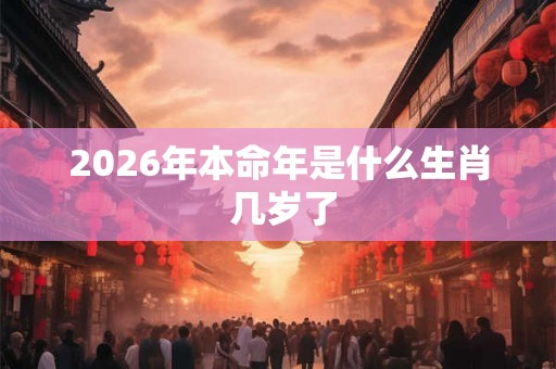 2026年本命年是什么生肖 几岁了