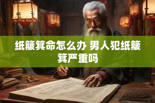 纸簸箕命怎么办 男人犯纸簸箕严重吗 纸簸箕命怎么办 男人犯纸簸箕严重吗