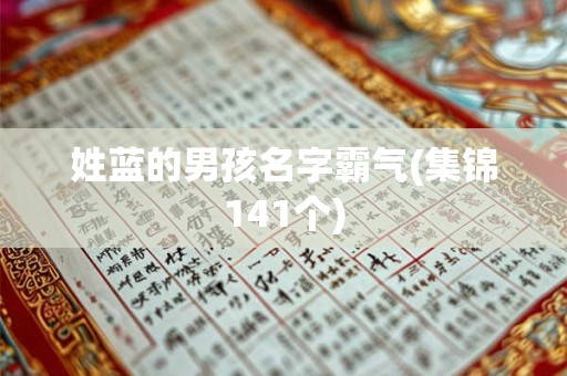 姓蓝的男孩名字霸气(集锦141个) 姓蓝的男孩名字霸气(集锦141个)