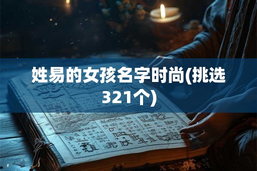 姓易的女孩名字时尚(挑选321个)