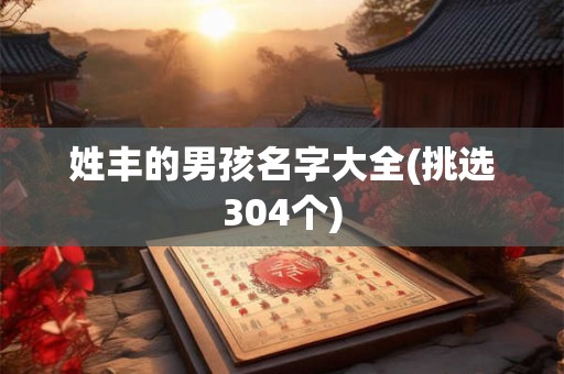 姓丰的男孩名字大全(挑选304个) 姓丰的男孩名字大全(挑选304个)
