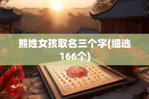 熊姓女孩取名三个字(细选166个)