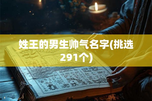 姓王的男生帅气名字(挑选291个)