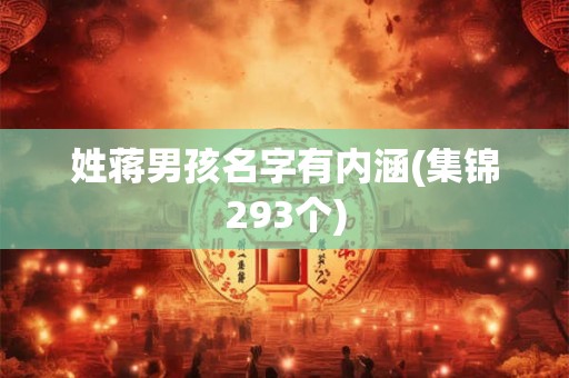 姓蒋男孩名字有内涵(集锦293个) 姓蒋男孩名字有内涵(集锦293个)