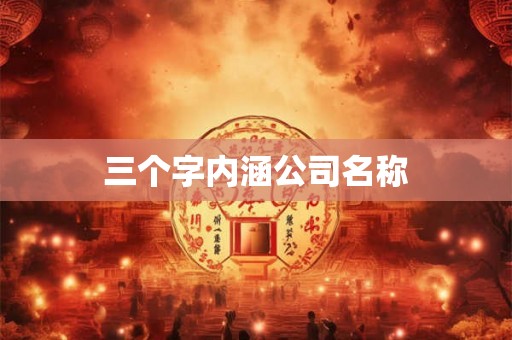 三个字内涵公司名称 三个字内涵公司名称