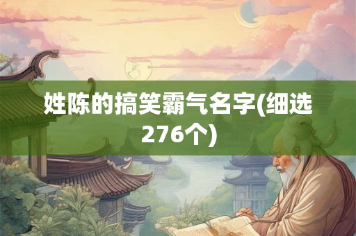 姓陈的搞笑霸气名字(细选276个) 姓陈的搞笑霸气名字(细选276个)