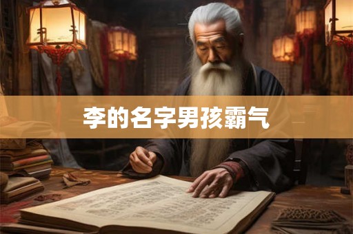 李的名字男孩霸气 李的名字男孩霸气