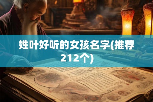 姓叶好听的女孩名字(推荐212个) 姓叶好听的女孩名字(推荐212个)