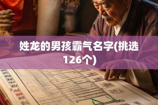 姓龙的男孩霸气名字(挑选126个) 姓龙的男孩霸气名字(挑选126个)