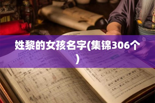 姓黎的女孩名字(集锦306个) 姓黎的女孩名字(集锦306个)