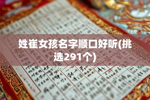 姓崔女孩名字顺口好听(挑选291个) 姓崔女孩名字顺口好听(挑选291个)