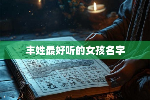 丰姓最好听的女孩名字 丰姓最好听的女孩名字