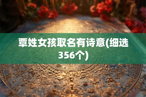 覃姓女孩取名有诗意(细选356个) 覃姓女孩取名有诗意(细选356个)