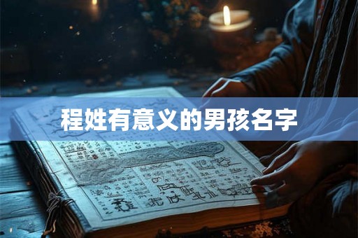 程姓有意义的男孩名字 程姓有意义的男孩名字