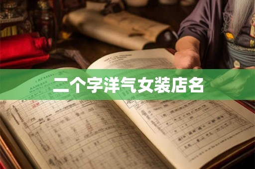 二个字洋气女装店名 二个字洋气女装店名