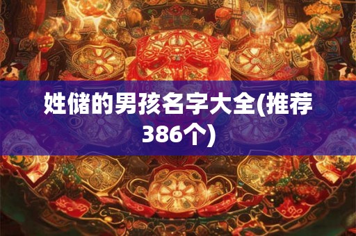 姓储的男孩名字大全(推荐386个) 姓储的男孩名字大全(推荐386个)