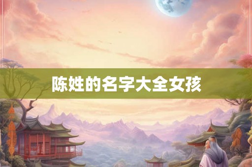 陈姓的名字大全女孩 陈姓的名字大全女孩