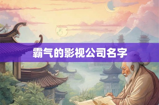 霸气的影视公司名字 霸气的影视公司名字