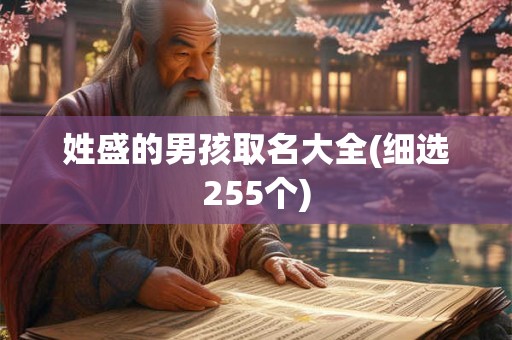 姓盛的男孩取名大全(细选255个) 姓盛的男孩取名大全(细选255个)