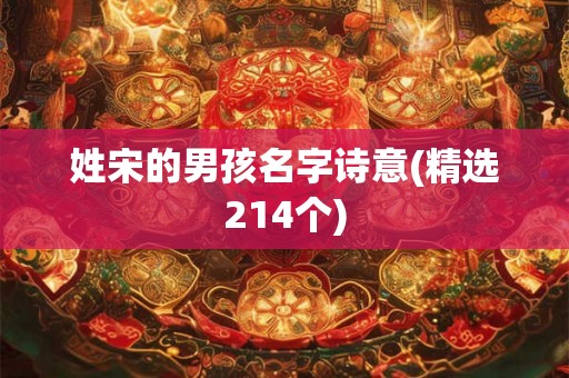 姓宋的男孩名字诗意(精选214个) 姓宋的男孩名字诗意(精选214个)
