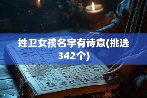 姓卫女孩名字有诗意(挑选342个) 姓卫女孩名字有诗意(挑选342个)