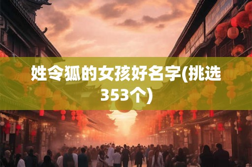 姓令狐的女孩好名字(挑选353个)