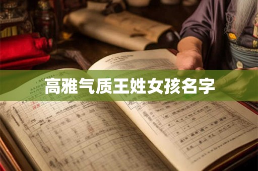 高雅气质王姓女孩名字 高雅气质王姓女孩名字